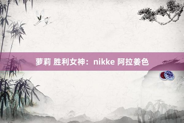 萝莉 胜利女神:nikke 阿拉姜色