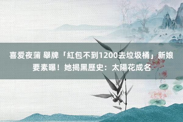 喜爱夜蒲 舉牌「紅包不到1200去垃圾桶」新娘要素曝！她揭黑歷史：太陽花成名