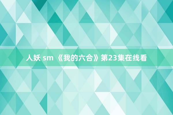 人妖 sm 《我的六合》第23集在线看