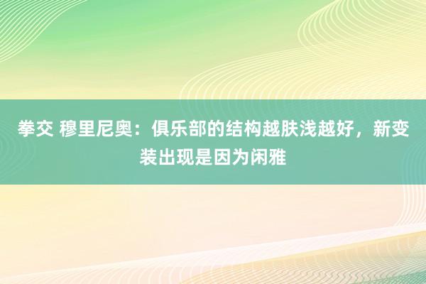 拳交 穆里尼奥：俱乐部的结构越肤浅越好，新变装出现是因为闲雅