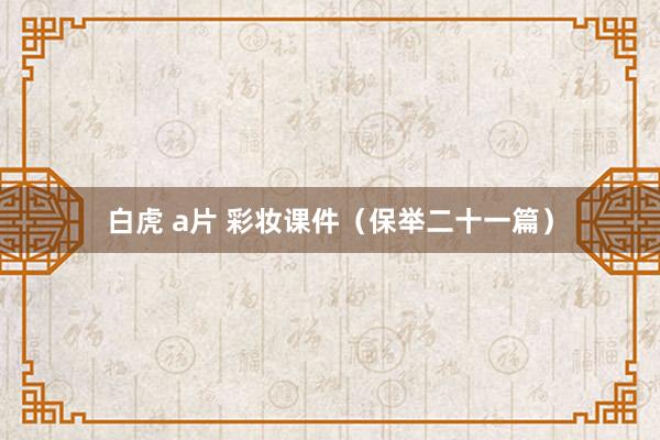 白虎 a片 彩妆课件（保举二十一篇）